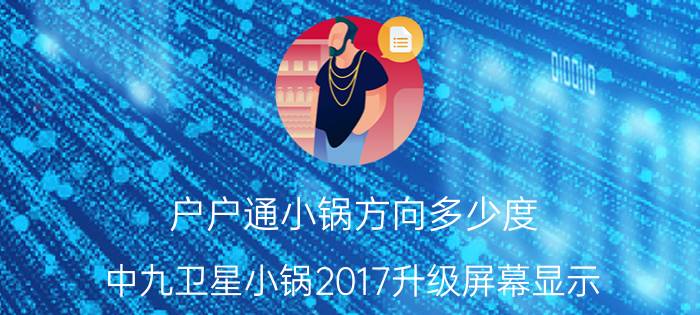 户户通小锅方向多少度 中九卫星小锅2017升级屏幕显示，位置锁定模块升级中，请稍候